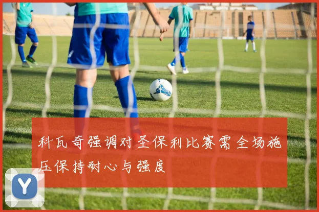 科瓦奇强调对圣保利比赛需全场施压保持耐心与强度