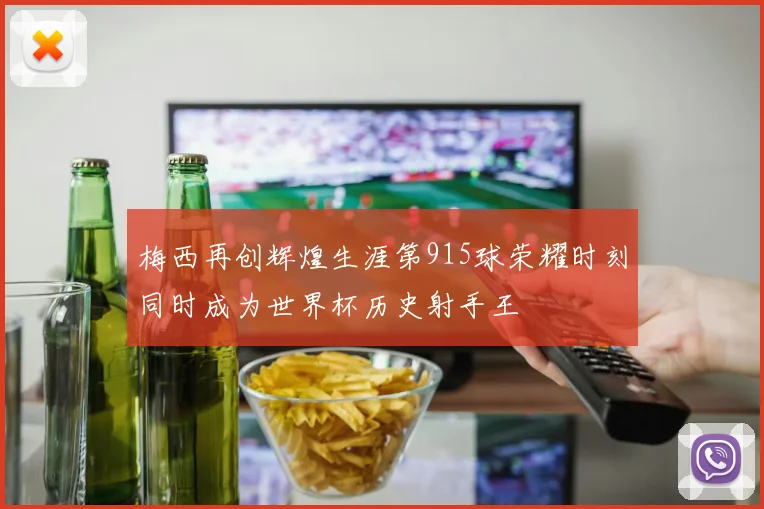梅西再创辉煌生涯第915球荣耀时刻同时成为世界杯历史射手王