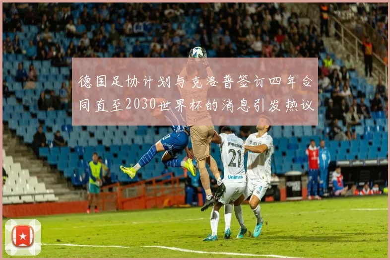 德国足协计划与克洛普签订四年合同直至2030世界杯的消息引发热议