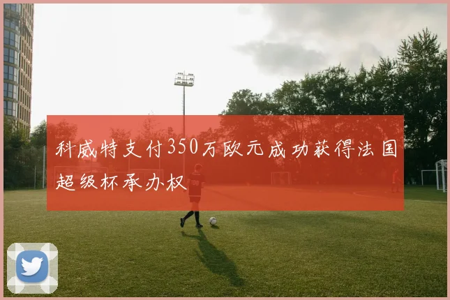 科威特支付350万欧元成功获得法国超级杯承办权