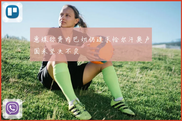 意媒称费内巴切仍追求恰尔汗奥卢国米坚决不卖