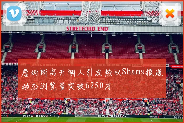詹姆斯离开湖人引发热议Shams报道动态浏览量突破6250万
