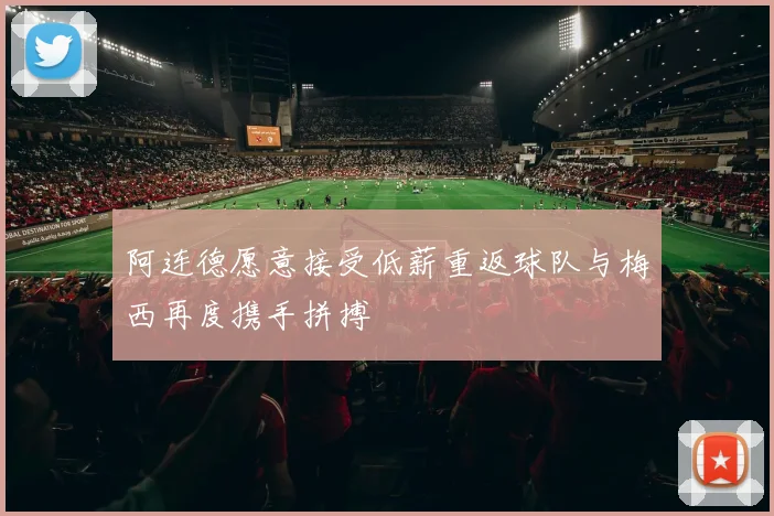 阿连德愿意接受低薪重返球队与梅西再度携手拼搏